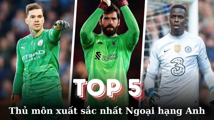 Top 5 thủ môn xuất sắc nhất Ngoại hạng Anh